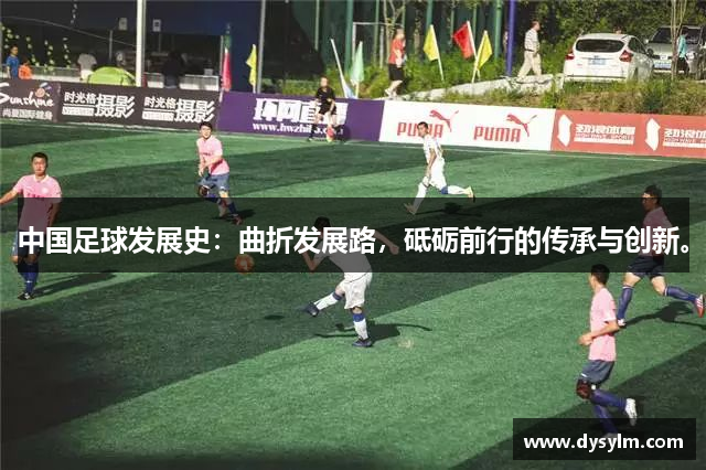 中国足球发展史：曲折发展路，砥砺前行的传承与创新。