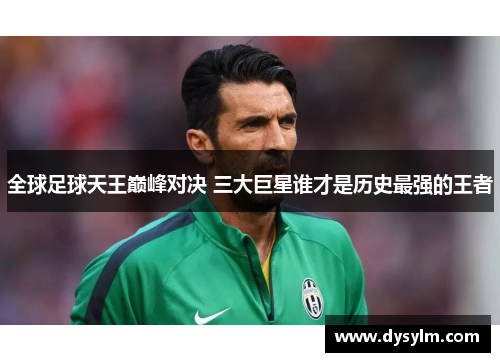 全球足球天王巅峰对决 三大巨星谁才是历史最强的王者