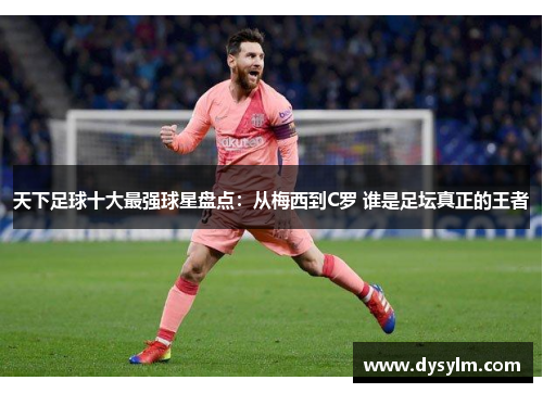 天下足球十大最强球星盘点：从梅西到C罗 谁是足坛真正的王者