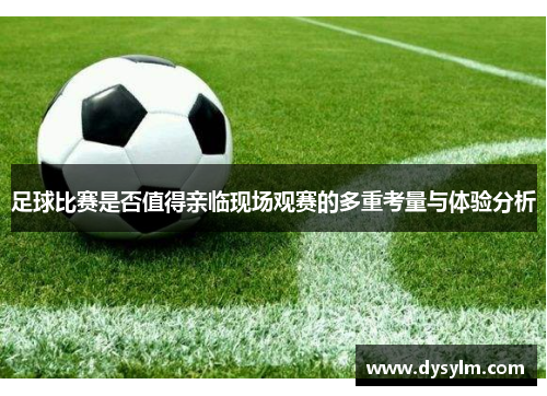 足球比赛是否值得亲临现场观赛的多重考量与体验分析
