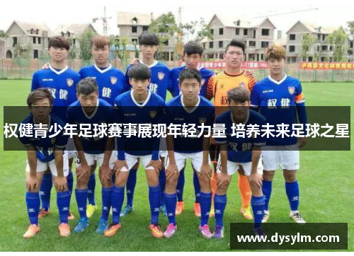 权健青少年足球赛事展现年轻力量 培养未来足球之星