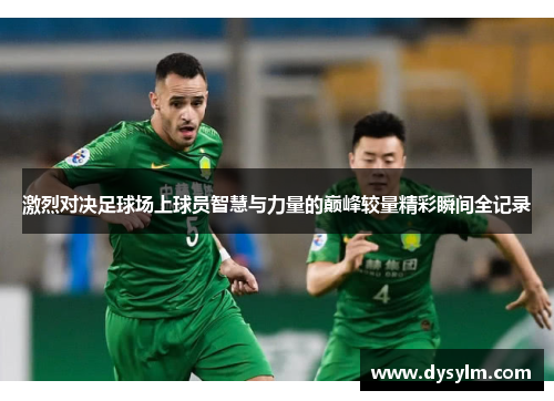 激烈对决足球场上球员智慧与力量的巅峰较量精彩瞬间全记录