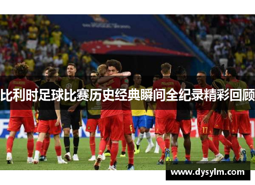 比利时足球比赛历史经典瞬间全纪录精彩回顾