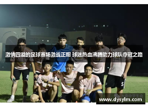 激情四溢的足球赛场激战正酣 球迷热血沸腾助力球队夺冠之路